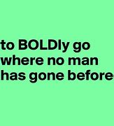 to boldly go where no man has gone before